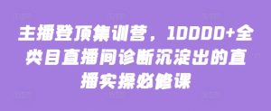 主播登顶集训营，10000+全类目直播间诊断沉淀出的直播实操必修课-星启会