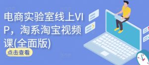 电商实验室线上VIP，淘系淘宝视频课(全面版)-星启会