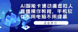 AI智能卡通动漫虚拟人直播操作教程，手机软件不用电脑不用绿幕-星启会