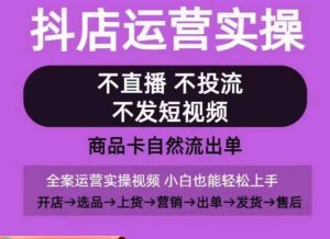 抖店运营实操课，从0-1起店视频全实操，不直播、不投流、不发短视频，商品卡自然流出单-星启会