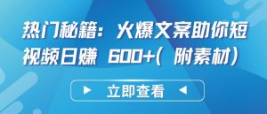 热门秘籍：火爆文案助你短视频日赚 600+(附素材)【揭秘】-星启会