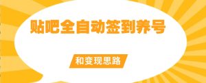 【原创开发】贴吧全自动签到养号和变现思路【揭秘】-星启会