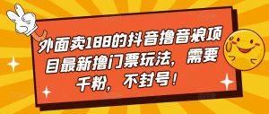 外面卖188的抖音撸音浪项目最新撸门票玩法，需要千粉，不封号！-星启会