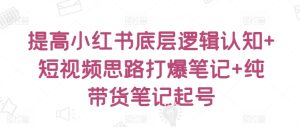 提高小红书底层逻辑认知+短视频思路打爆笔记+纯带货笔记起号-星启会