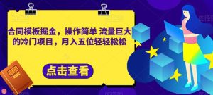 合同模板掘金，操作简单流量巨大的冷门项目，月入五位轻轻松松【揭秘】-星启会