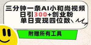 三分钟一条AI小和尚视频 ，日引300+创业粉，单日变现四位数 ，附赠全套免费工具【揭秘】-星启会
