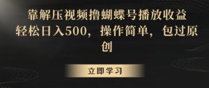 靠解压视频撸蝴蝶号播放收益，轻松日入500，操作简单，包过原创【揭秘】-星启会