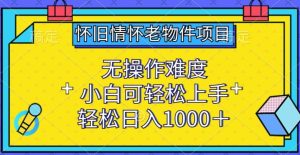 怀旧情怀老物件项目，无操作难度，小白可轻松上手，轻松日入1000+【揭秘】-星启会