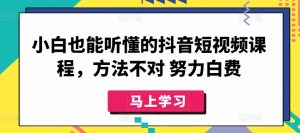 小白也能听懂的抖音短视频课程，方法不对 努力白费-星启会