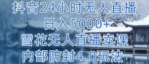 抖音24小时无人直播 日入5000+，雪花无人直播卖课，内部防封4.0玩法【揭秘】-星启会
