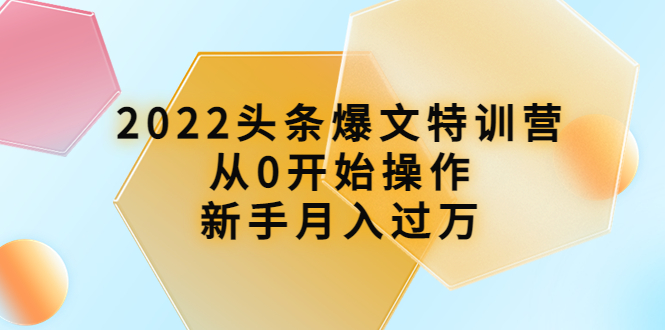 图片[1]-2022头条爆文特训营：从0开始操作，新手月入过万（16节课时）-星启会