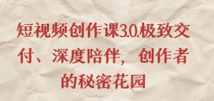 短视频创作课3.0.极致交付、深度陪伴，创作者的秘密花园-星启会