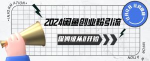2024保姆级从0开始闲鱼创业粉引流，保姆级从0开始【揭秘 】-星启会