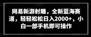 网易新游射雕，全新蓝海赛道，轻轻松松日入2000+，小白一部手机即可操作【揭秘】-星启会