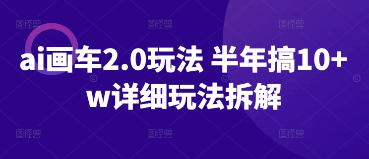 ai画车2.0玩法 半年搞10+w详细玩法拆解【揭秘】