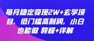 每月稳定变现2W+玄学项目，低门槛高利润，小白也能做 教程+详解【揭秘】-星启会