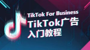 TikTok广告入门教程，从0到1掌握TikTok投放的全流程-星启会