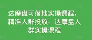 达摩盘可落地实操课程，精准人群投放，达摩盘人群实操课程-星启会