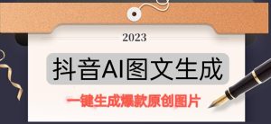 抖音AI原创图文项目，一键根据关键字生成原创图片，有手就可以做，每天10分钟，日赚500+-星启会