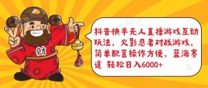 抖音快手无人直播游戏互动玩法，火影忍者对战游戏，简单配置，操作快速，轻松日入5000+【揭秘】-星启会