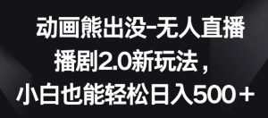 动画熊出没-无人直播播剧2.0新玩法，小白也能轻松日入500+【揭秘】-星启会