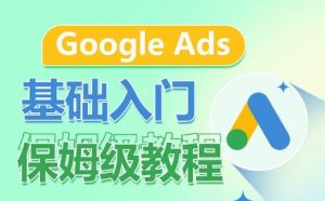 Google Ads基础入门保姆级教程，​系统拆解广告形式，关键词的商业认知，谷歌广告结构-星启会