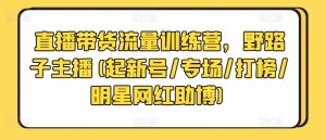 直播带货流量训练营，野路子主播(起新号/专场/打榜/明星网红助博)-星启会