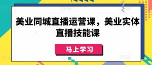 美业同城直播运营课，美业实体直播技能课-星启会