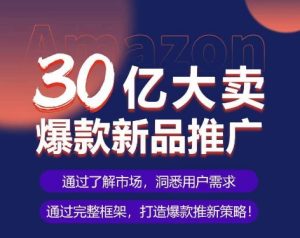 亚马逊·30亿大卖爆款新品推广，可复制、全程案例实操的爆款推新SOP-星启会
