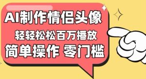 【零门槛高收益】情侣头像视频，播放量百万不是梦【揭秘】-星启会