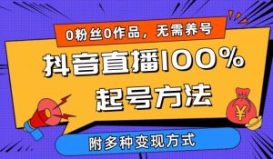 抖音直播100%起号方法 0粉丝0作品当天破千人在线 多种变现方式【揭秘】-星启会