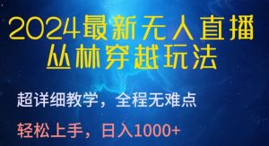 2024最新无人直播，丛林穿越玩法，超详细教学，全程无难点，轻松上手，日入1000+【揭秘】-星启会