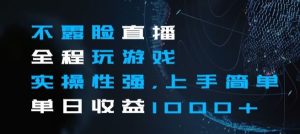 不露脸直播全程玩游戏，实操性强，上手简单，单日收益1000+【揭秘】-星启会