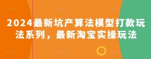 2024最新坑产算法模型打款玩法系列，最新淘宝实操玩法-星启会