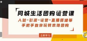 同城生活团购运营课：入驻-引流-运营-直播搭建等玩转本地团购-星启会