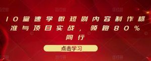 10堂速学微短剧内容制作标准与项目实战，领跑80%同行-星启会