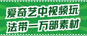 爱奇艺中视频玩法，不用担心版权问题（详情教程+一万部素材）-星启会
