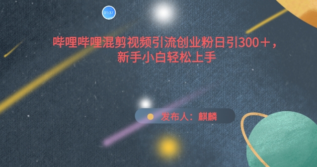 哔哩哔哩混剪视频引流创业粉日引300+,新手小白轻松上手【揭秘】