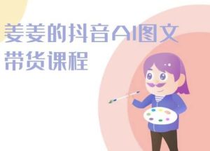 姜姜的抖音AI图文带货课程-姜姜抖音2024-星启会