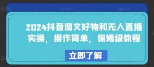 2024抖音图文好物和无人直播实操,操作简单,保姆级教程-星启会