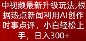 中视频最新升级玩法，根据热点新闻利用AI创作时事点评，日入300+【揭秘】-星启会