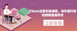 Tiktok运营实操课程，海外版抖音短视频直播带货-星启会