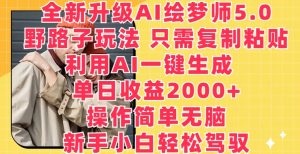 全新升级AI绘梦师5.0.野路子玩法，只需复制粘贴，利用AI一键生成，单日收益2000+【揭秘】-星启会