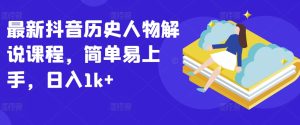 最新抖音历史人物解说课程，简单易上手，日入1k+-星启会