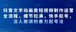 抖音文字动画类短视频制作运营全流程，细节拉满，快手起号，没人敢讲的暴力起号法-星启会