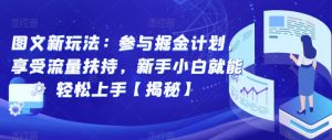 图文新玩法：参与掘金计划，享受流量扶持，新手小白就能轻松上手【揭秘】-星启会
