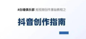 白墙俱乐部短视频基础教程之抖音创作指南【视频课程】-星启会