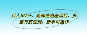 月入10万+，新闻信息差项目，多重方式变现，新手可操作【揭秘】-星启会