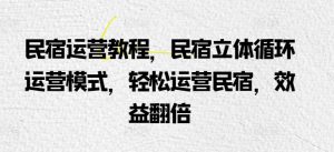 民宿运营教程,民宿立体循环运营模式,轻松运营民宿,效益翻倍-星启会
