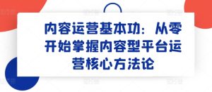 内容运营基本功：从零开始掌握内容型平台运营核心方法论-星启会
